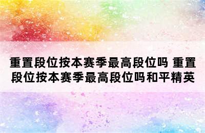 重置段位按本赛季最高段位吗 重置段位按本赛季最高段位吗和平精英